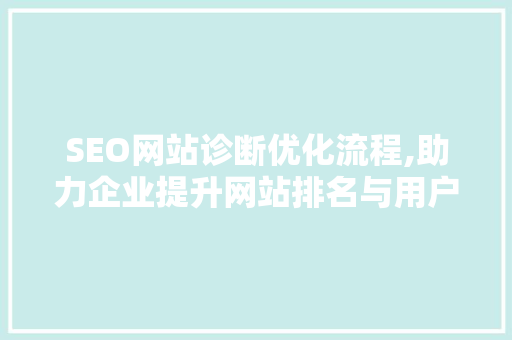 SEO网站诊断优化流程,助力企业提升网站排名与用户体验