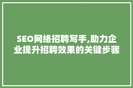 SEO网络招聘写手,助力企业提升招聘效果的关键步骤