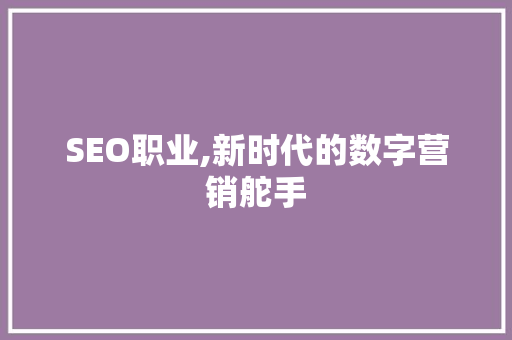 SEO职业,新时代的数字营销舵手