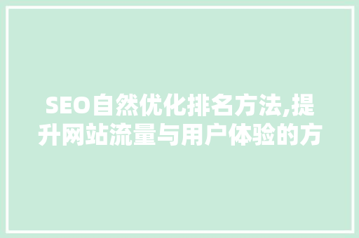 SEO自然优化排名方法,提升网站流量与用户体验的方法