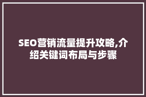 SEO营销流量提升攻略,介绍关键词布局与步骤