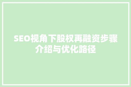 SEO视角下股权再融资步骤介绍与优化路径