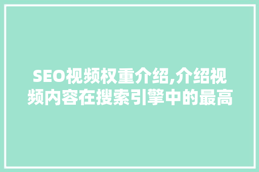 SEO视频权重介绍,介绍视频内容在搜索引擎中的最高权重占比
