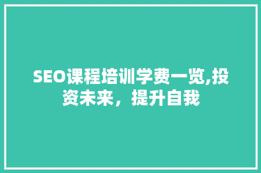 SEO课程培训学费一览,投资未来，提升自我