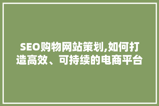 SEO购物网站策划,如何打造高效、可持续的电商平台