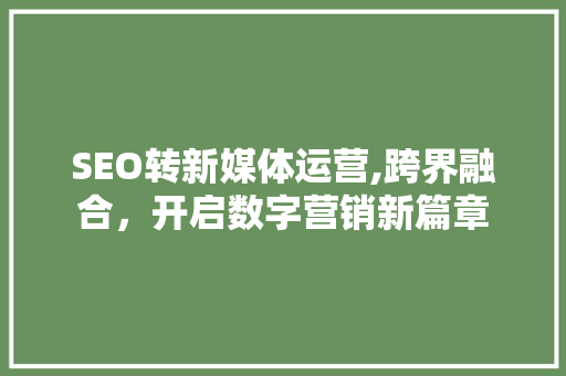 SEO转新媒体运营,跨界融合，开启数字营销新篇章