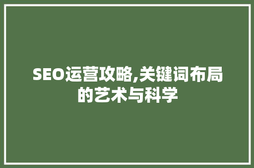 SEO运营攻略,关键词布局的艺术与科学