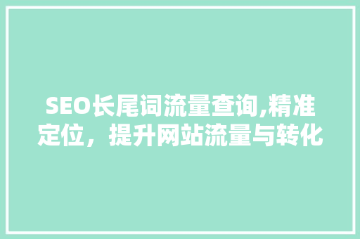 SEO长尾词流量查询,精准定位，提升网站流量与转化率 SEO教程