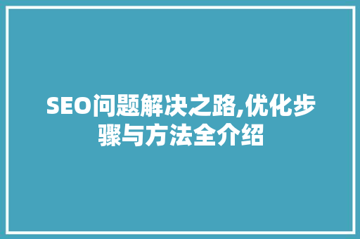SEO问题解决之路,优化步骤与方法全介绍