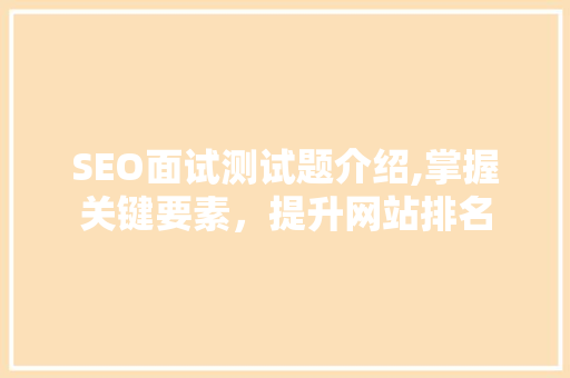 SEO面试测试题介绍,掌握关键要素，提升网站排名