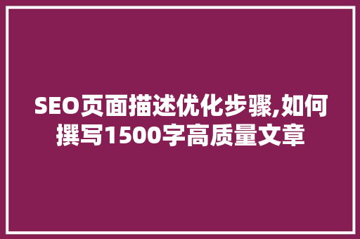 SEO页面描述优化步骤,如何撰写1500字高质量文章