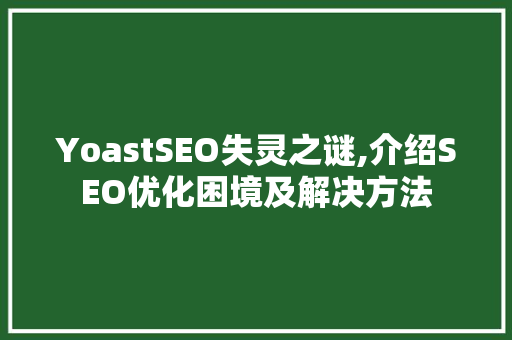 YoastSEO失灵之谜,介绍SEO优化困境及解决方法