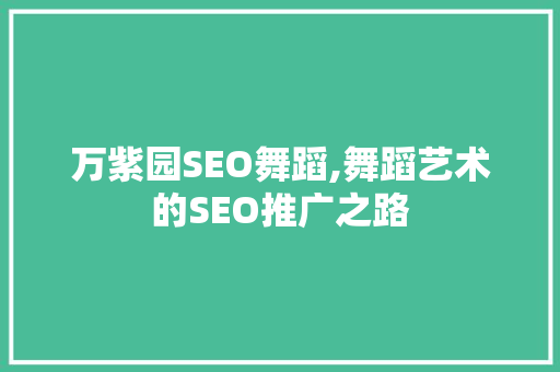 万紫园SEO舞蹈,舞蹈艺术的SEO推广之路