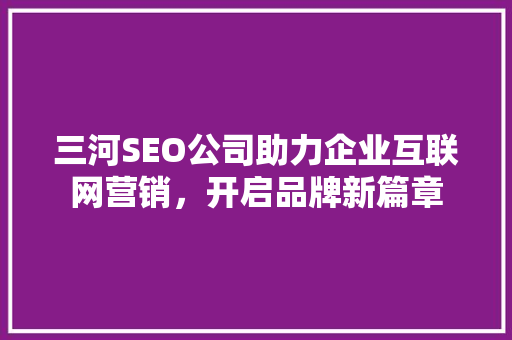三河SEO公司助力企业互联网营销，开启品牌新篇章