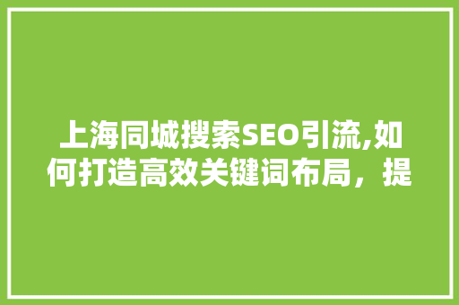 上海同城搜索SEO引流,如何打造高效关键词布局，提升本地流量