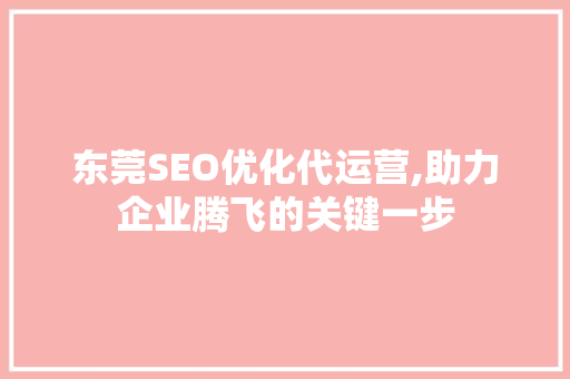 东莞SEO优化代运营,助力企业腾飞的关键一步 Web前端