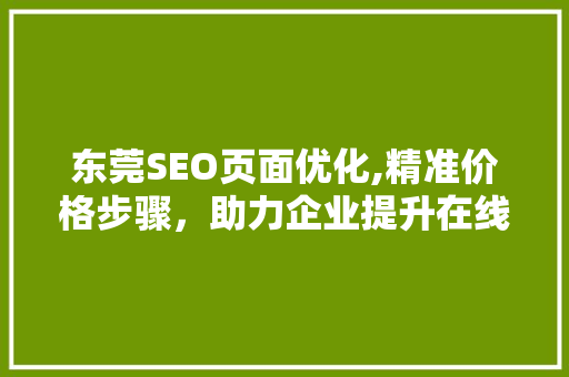 东莞SEO页面优化,精准价格步骤，助力企业提升在线竞争力