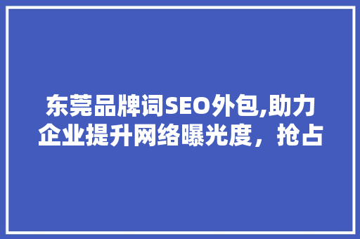 东莞品牌词SEO外包,助力企业提升网络曝光度，抢占市场先机