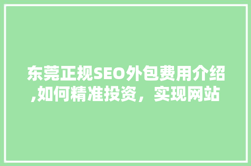 东莞正规SEO外包费用介绍,如何精准投资，实现网站优化效益最大化