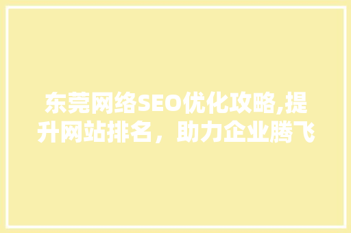 东莞网络SEO优化攻略,提升网站排名，助力企业腾飞