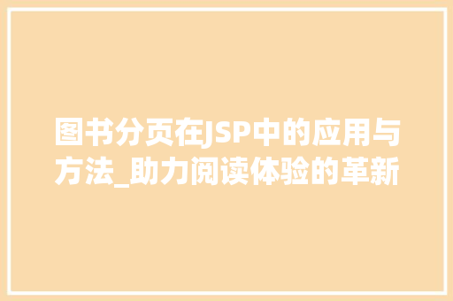 图书分页在JSP中的应用与方法_助力阅读体验的革新 图书分页在JSP中的应用与方法_助力阅读体验的革新 服务器/数据库