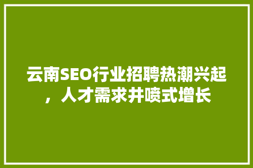 云南SEO行业招聘热潮兴起，人才需求井喷式增长