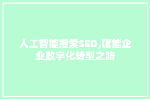 人工智能搜索SEO,赋能企业数字化转型之路