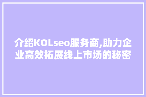 介绍KOLseo服务商,助力企业高效拓展线上市场的秘密武器