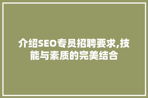 介绍SEO专员招聘要求,技能与素质的完美结合