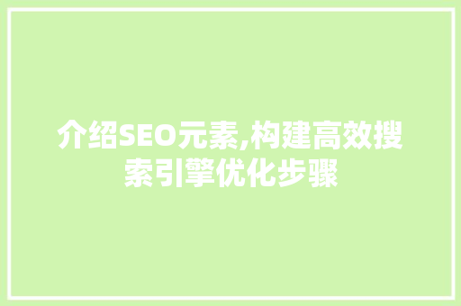 介绍SEO元素,构建高效搜索引擎优化步骤
