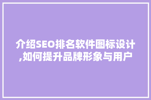 介绍SEO排名软件图标设计,如何提升品牌形象与用户体验
