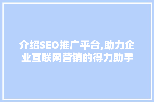 介绍SEO推广平台,助力企业互联网营销的得力助手