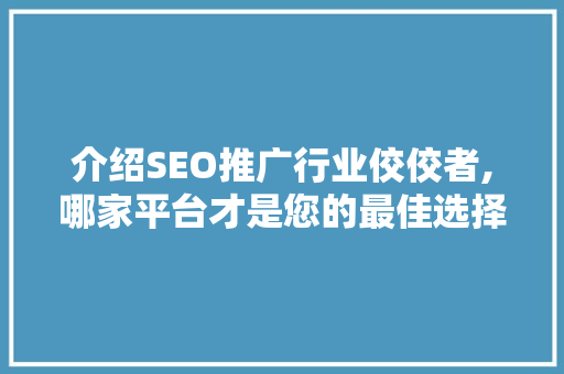 介绍SEO推广行业佼佼者,哪家平台才是您的最佳选择