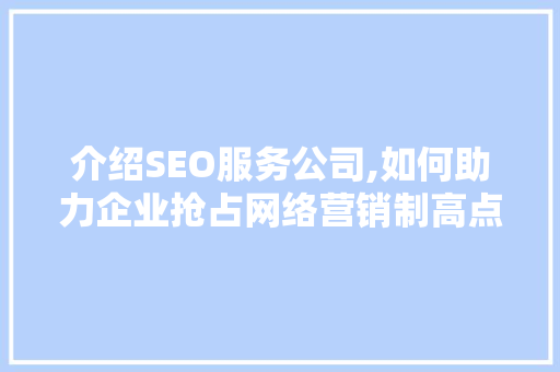 介绍SEO服务公司,如何助力企业抢占网络营销制高点