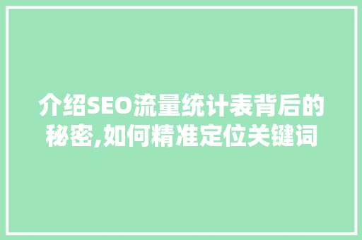 介绍SEO流量统计表背后的秘密,如何精准定位关键词，提升网站流量