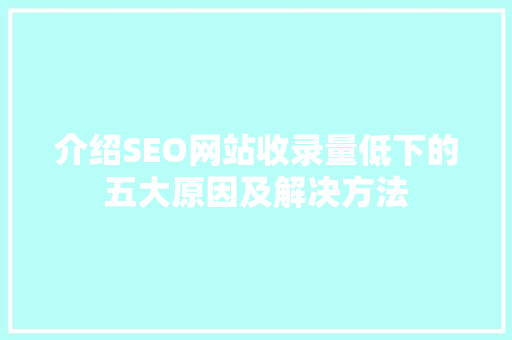 介绍SEO网站收录量低下的五大原因及解决方法