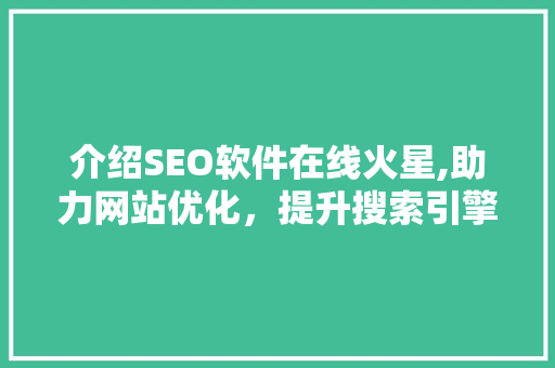 介绍SEO软件在线火星,助力网站优化，提升搜索引擎排名