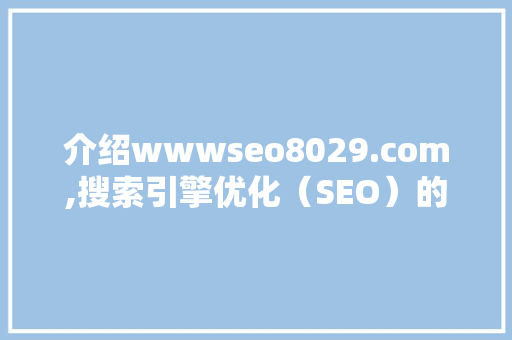 介绍wwwseo8029.com,搜索引擎优化（SEO）的奥秘与步骤