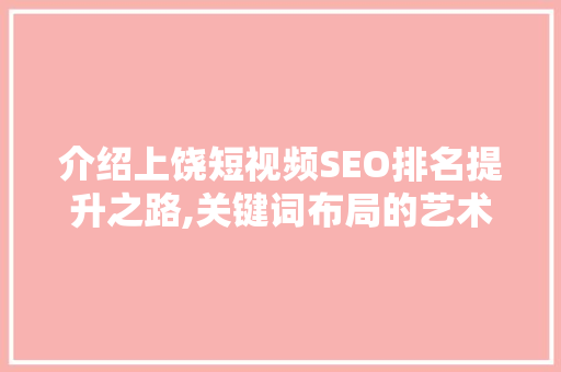 介绍上饶短视频SEO排名提升之路,关键词布局的艺术