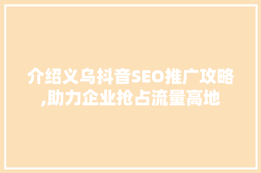 介绍义乌抖音SEO推广攻略,助力企业抢占流量高地