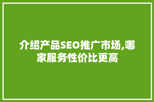 介绍产品SEO推广市场,哪家服务性价比更高