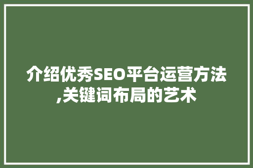 介绍优秀SEO平台运营方法,关键词布局的艺术