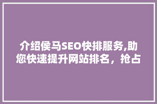 介绍侯马SEO快排服务,助您快速提升网站排名，抢占市场先机