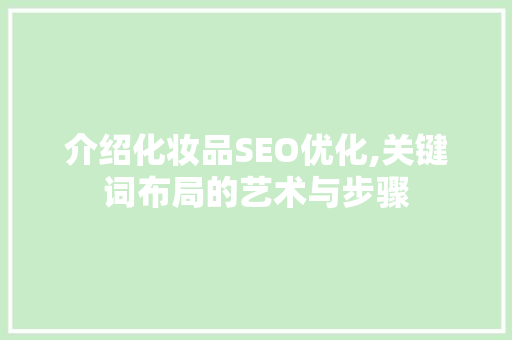 介绍化妆品SEO优化,关键词布局的艺术与步骤