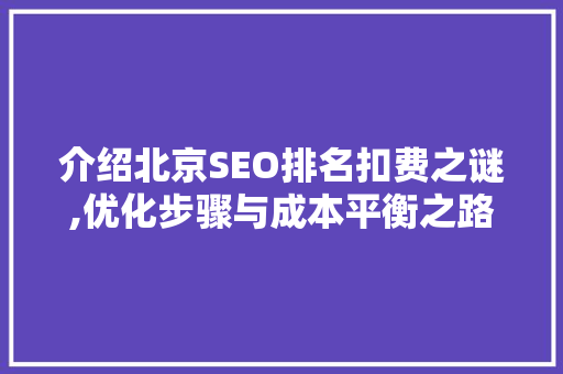 介绍北京SEO排名扣费之谜,优化步骤与成本平衡之路