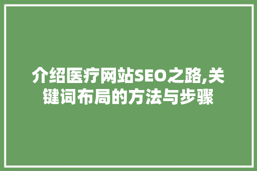 介绍医疗网站SEO之路,关键词布局的方法与步骤