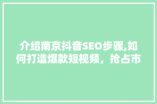 介绍南京抖音SEO步骤,如何打造爆款短视频，抢占市场先机