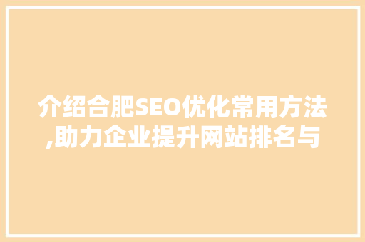 介绍合肥SEO优化常用方法,助力企业提升网站排名与流量