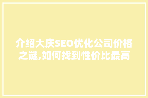 介绍大庆SEO优化公司价格之谜,如何找到性价比最高的服务