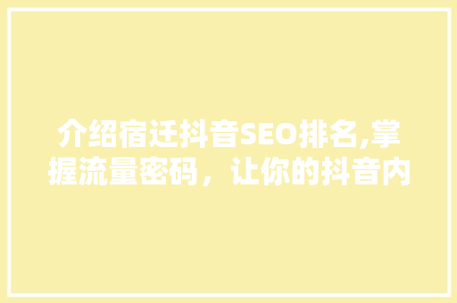 介绍宿迁抖音SEO排名,掌握流量密码，让你的抖音内容脱颖而出